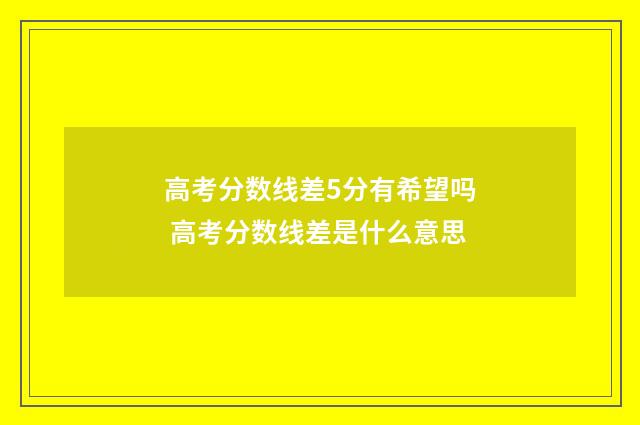 高考分数线差5分有希望吗 高考分数线差是什么意思