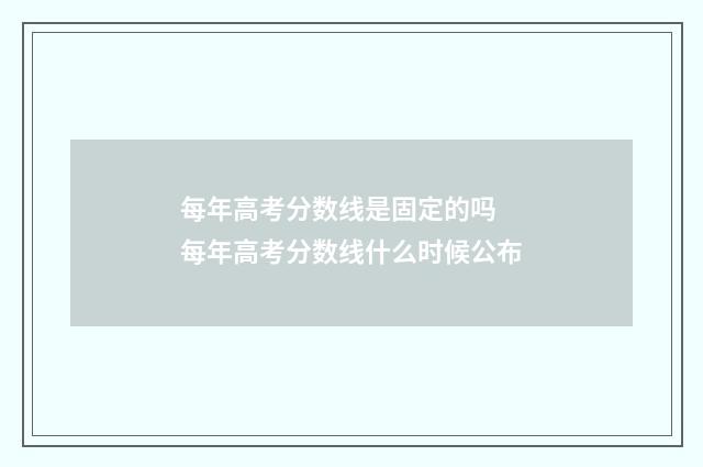 每年高考分数线是固定的吗 每年高考分数线什么时候公布