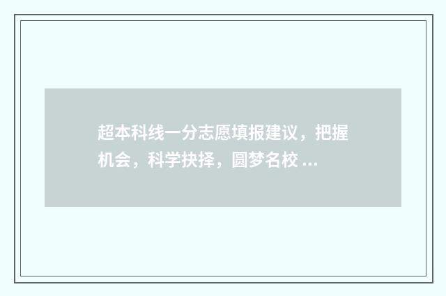 超本科线一分志愿填报建议，把握机会，科学抉择，圆梦名校 超本科线1分怎么报学校