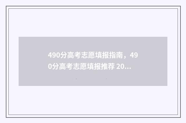 490分高考志愿填报指南，490分高考志愿填报推荐 2021高考分数490能上什么大学