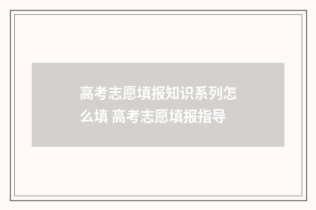 高考志愿填报知识系列怎么填 高考志愿填报指导
