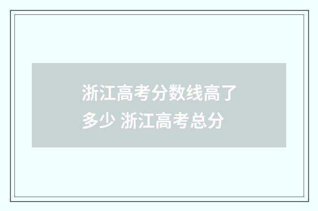 浙江高考分数线高了多少 浙江高考总分