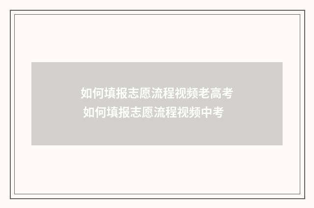 如何填报志愿流程视频老高考 如何填报志愿流程视频中考