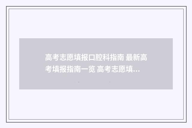 高考志愿填报口腔科指南 最新高考填报指南一览 高考志愿填报口令卡
