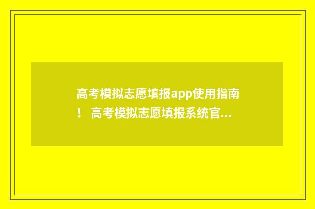 高考模拟志愿填报app使用指南！ 高考模拟志愿填报系统官网
