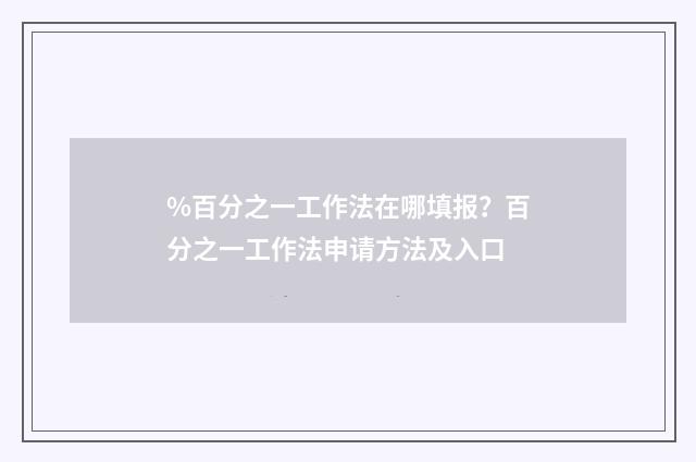 %百分之一工作法在哪填报？百分之一工作法申请方法及入口