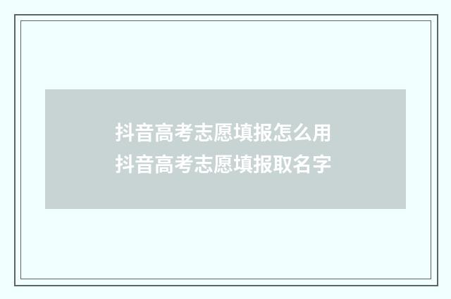 抖音高考志愿填报怎么用 抖音高考志愿填报取名字