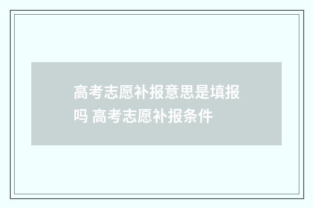 高考志愿补报意思是填报吗 高考志愿补报条件