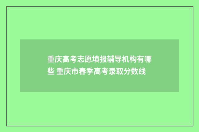 重庆高考志愿填报辅导机构有哪些 重庆市春季高考录取分数线