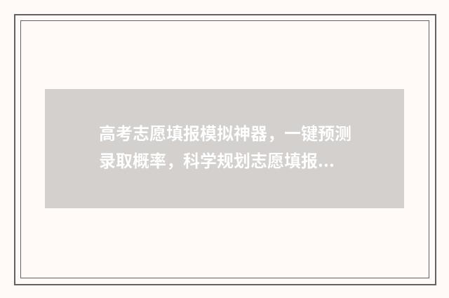 高考志愿填报模拟神器，一键预测录取概率，科学规划志愿填报 高考志愿填报模拟填报系统