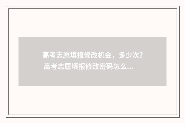 高考志愿填报修改机会，多少次？ 高考志愿填报修改密码怎么改