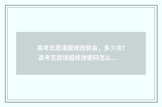 高考志愿填报修改机会，多少次？ 高考志愿填报修改密码怎么改
