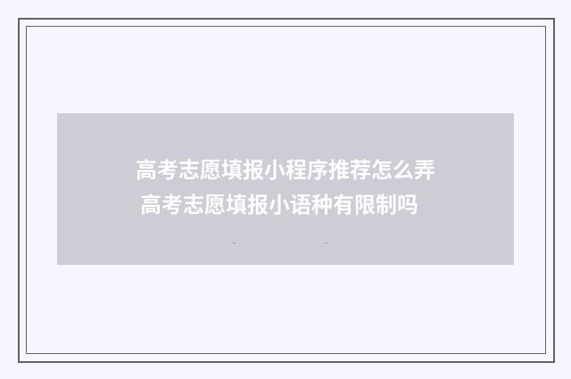 高考志愿填报小程序推荐怎么弄 高考志愿填报小语种有限制吗