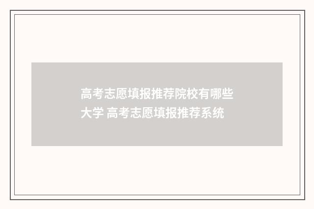 高考志愿填报推荐院校有哪些大学 高考志愿填报推荐系统