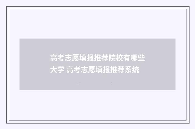 高考志愿填报推荐院校有哪些大学 高考志愿填报推荐系统