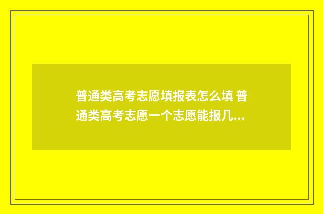 普通类高考志愿填报表怎么填 普通类高考志愿一个志愿能报几个专业