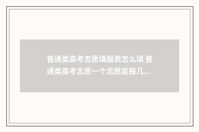 普通类高考志愿填报表怎么填 普通类高考志愿一个志愿能报几个专业