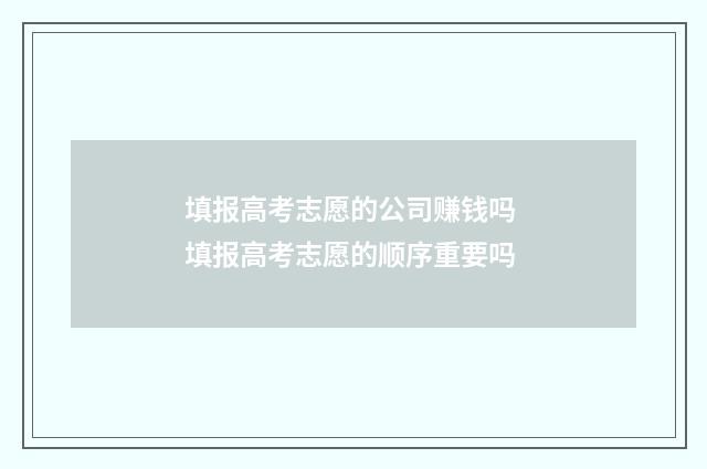 填报高考志愿的公司赚钱吗 填报高考志愿的顺序重要吗