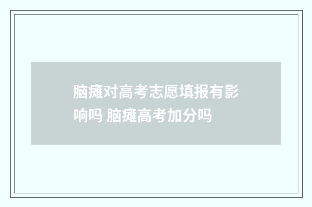 脑瘫对高考志愿填报有影响吗 脑瘫高考加分吗