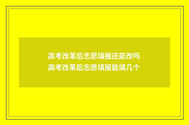 高考改革后志愿填报还能改吗 高考改革后志愿填报能填几个