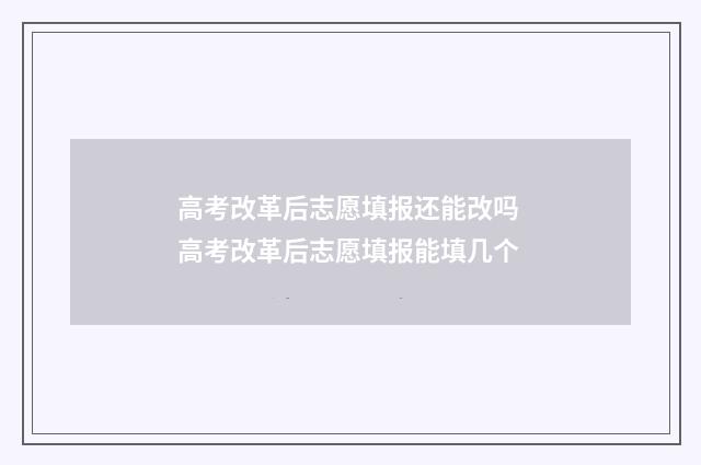 高考改革后志愿填报还能改吗 高考改革后志愿填报能填几个