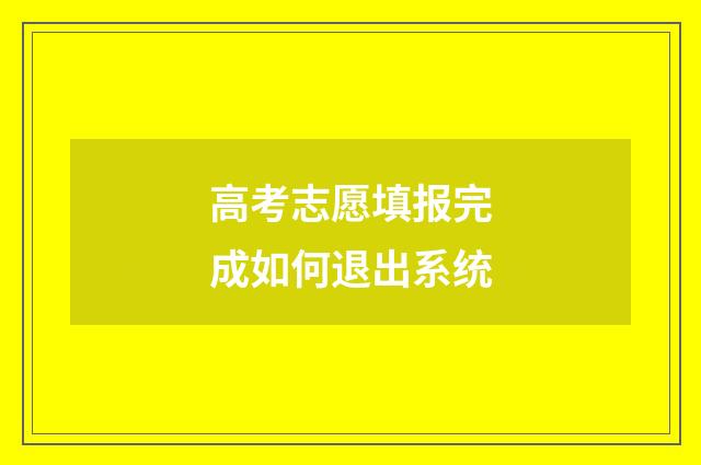 高考志愿填报完成如何退出系统