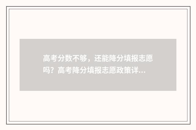 高考分数不够，还能降分填报志愿吗？高考降分填报志愿政策详解 高考分数不够专科录取线怎么办
