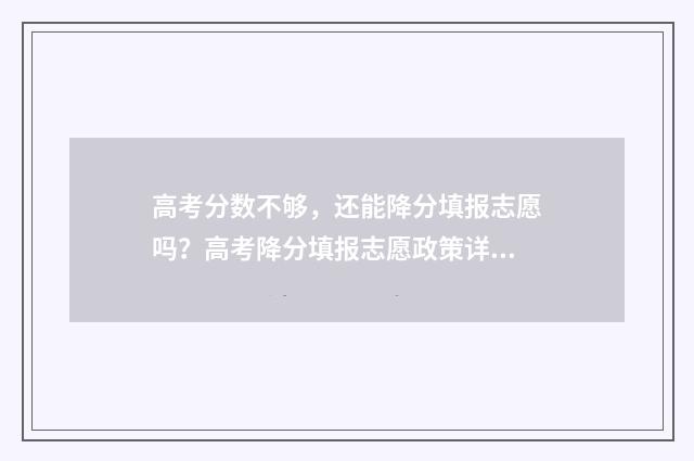高考分数不够，还能降分填报志愿吗？高考降分填报志愿政策详解 高考分数不够专科录取线怎么办