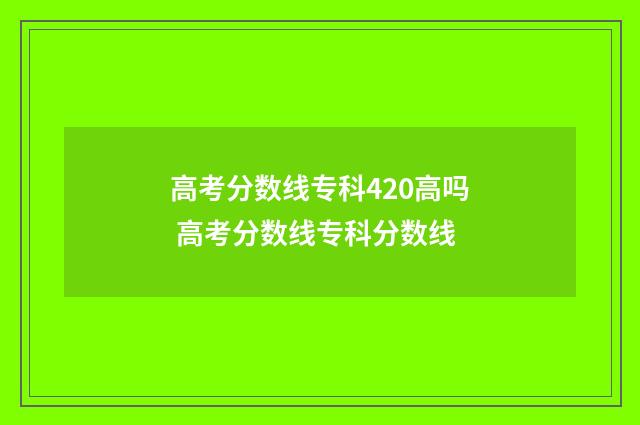 高考分数线专科420高吗 高考分数线专科分数线