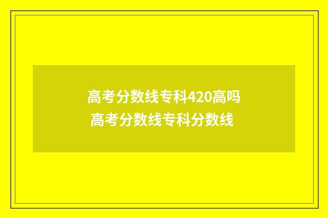 高考分数线专科420高吗 高考分数线专科分数线