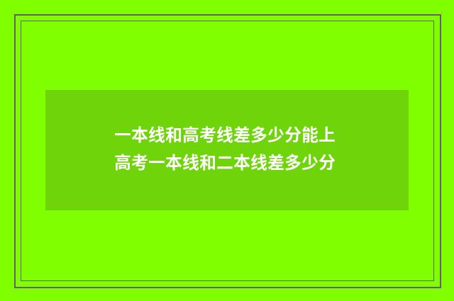 一本线和高考线差多少分能上 高考一本线和二本线差多少分