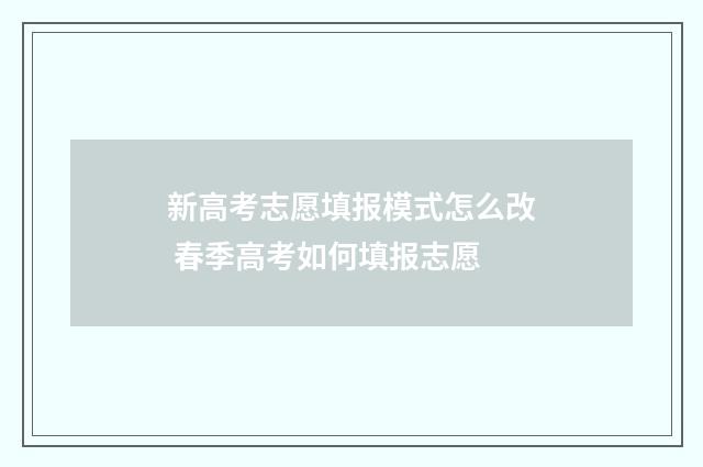 新高考志愿填报模式怎么改 春季高考如何填报志愿