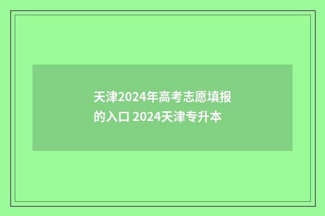 天津2024年高考志愿填报的入口 2024天津专升本