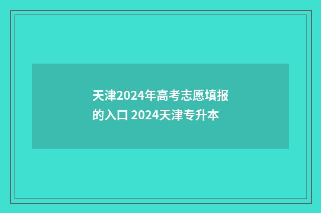 天津2024年高考志愿填报的入口 2024天津专升本