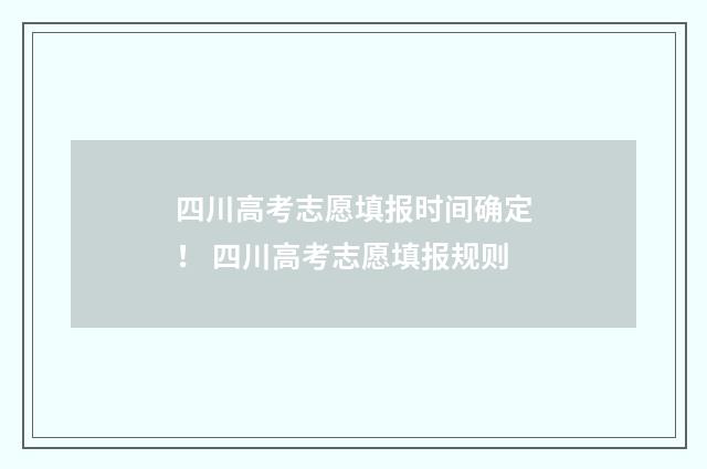 四川高考志愿填报时间确定！ 四川高考志愿填报规则
