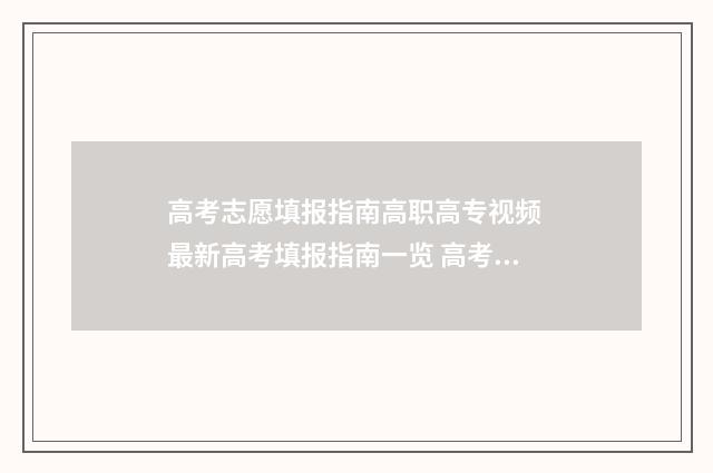 高考志愿填报指南高职高专视频 最新高考填报指南一览 高考志愿怎么填报全过程