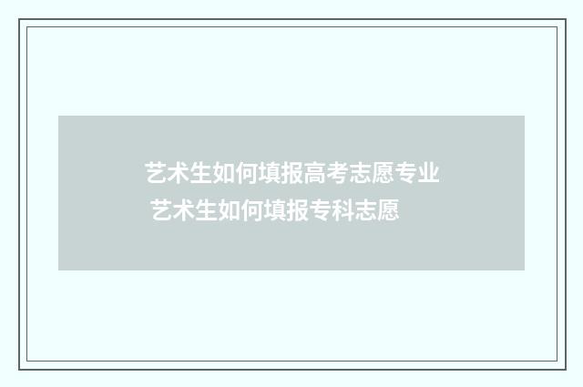 艺术生如何填报高考志愿专业 艺术生如何填报专科志愿