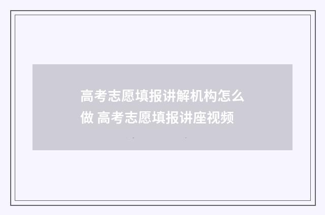 高考志愿填报讲解机构怎么做 高考志愿填报讲座视频