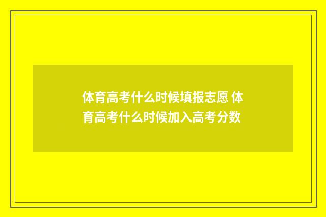 体育高考什么时候填报志愿 体育高考什么时候加入高考分数