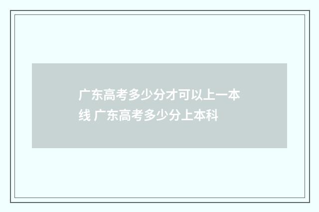 广东高考多少分才可以上一本线 广东高考多少分上本科