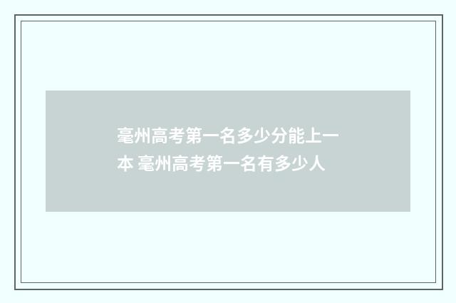 毫州高考第一名多少分能上一本 毫州高考第一名有多少人