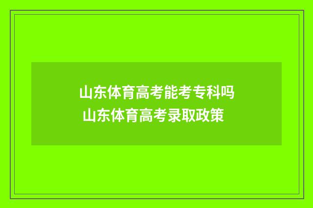 山东体育高考能考专科吗 山东体育高考录取政策