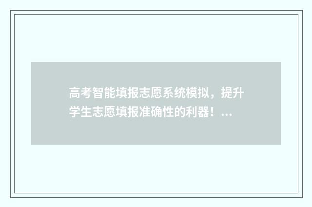 高考智能填报志愿系统模拟，提升学生志愿填报准确性的利器！ 高考智能填报志愿系统哪个好