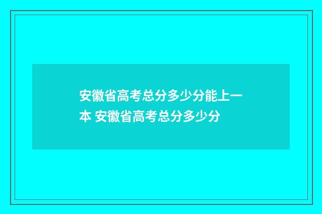 安徽省高考总分多少分能上一本 安徽省高考总分多少分