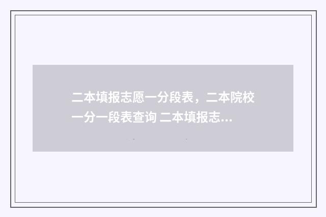二本填报志愿一分段表，二本院校一分一段表查询 二本填报志愿一定要把专业填满吗
