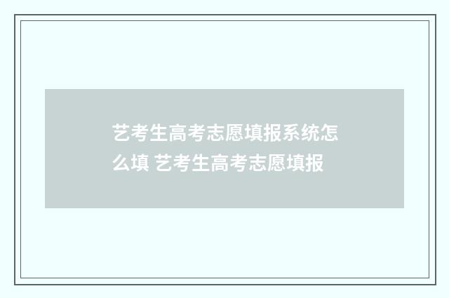 艺考生高考志愿填报系统怎么填 艺考生高考志愿填报