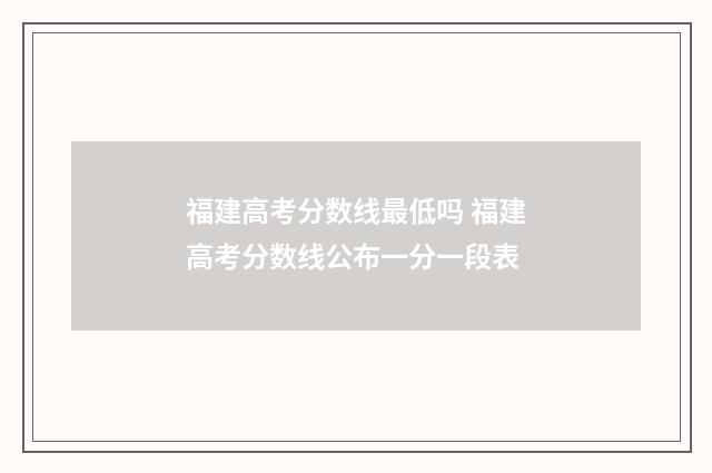 福建高考分数线最低吗 福建高考分数线公布一分一段表