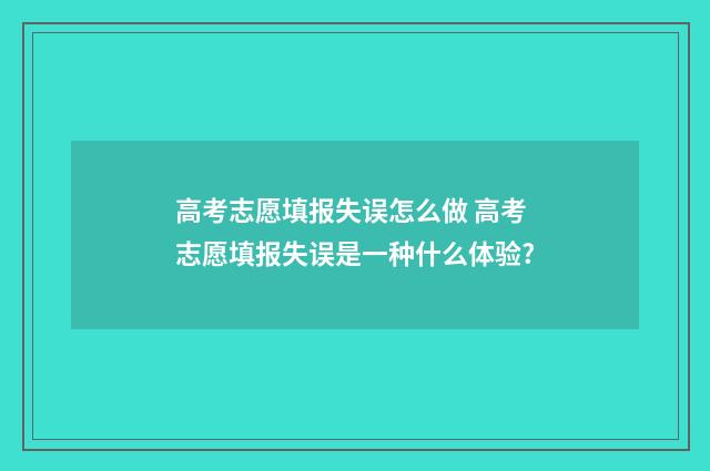 高考志愿填报失误怎么做 高考志愿填报失误是一种什么体验?