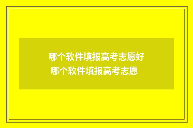 哪个软件填报高考志愿好 哪个软件填报高考志愿