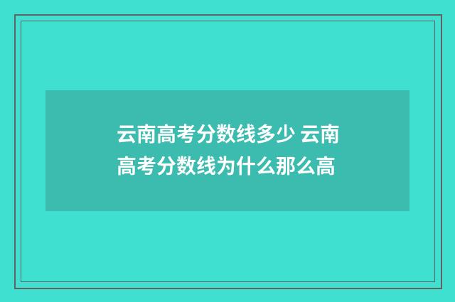 云南高考分数线多少 云南高考分数线为什么那么高